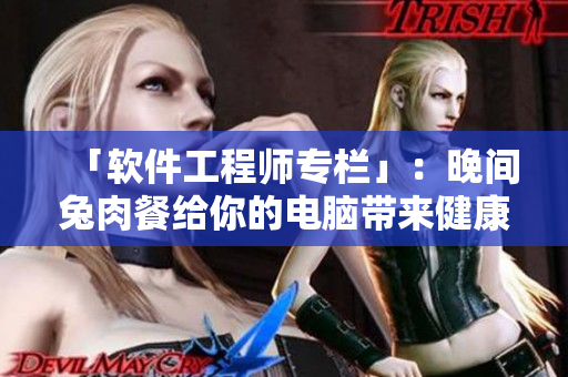 「软件工程师专栏」：晚间兔肉餐给你的电脑带来健康隐患！