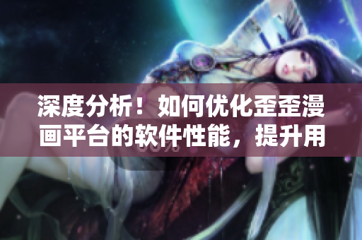 深度分析！如何优化歪歪漫画平台的软件性能，提升用户体验