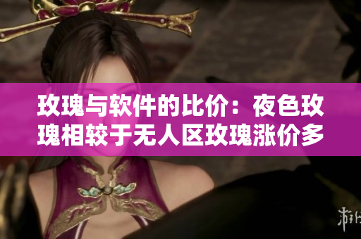 玫瑰与软件的比价：夜色玫瑰相较于无人区玫瑰涨价多少？