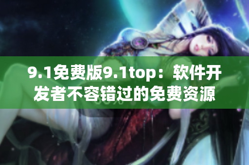 9.1免费版9.1top：软件开发者不容错过的免费资源