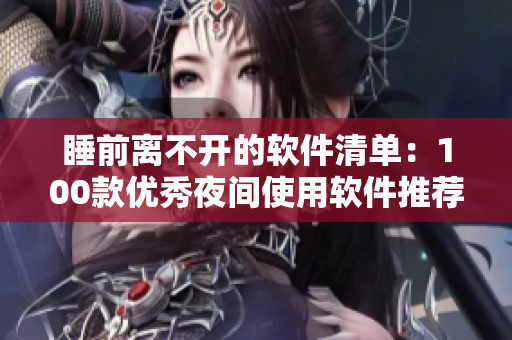 睡前离不开的软件清单：100款优秀夜间使用软件推荐