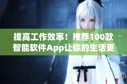 提高工作效率！推荐100款智能软件App让你的生活更便捷