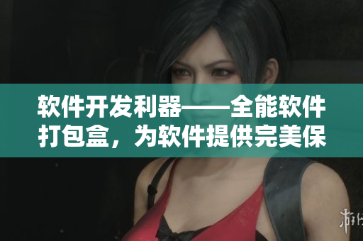 软件开发利器——全能软件打包盒，为软件提供完美保护与品牌形象推广