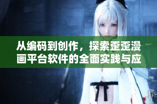 从编码到创作，探索歪歪漫画平台软件的全面实践与应用