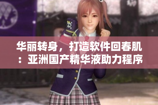 华丽转身，打造软件回春肌：亚洲国产精华液助力程序员护肤