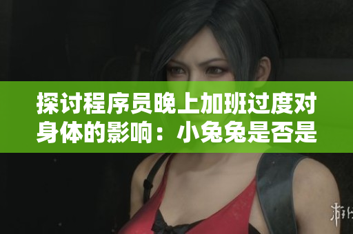 探讨程序员晚上加班过度对身体的影响：小兔兔是否是最佳解？