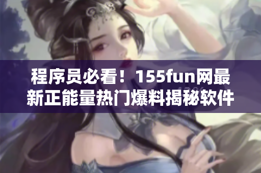 程序员必看！155fun网最新正能量热门爆料揭秘软件界奇闻异事