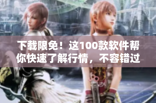 下载限免！这100款软件帮你快速了解行情，不容错过！
