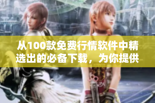 从100款免费行情软件中精选出的必备下载，为你提供专业的软件编写所需