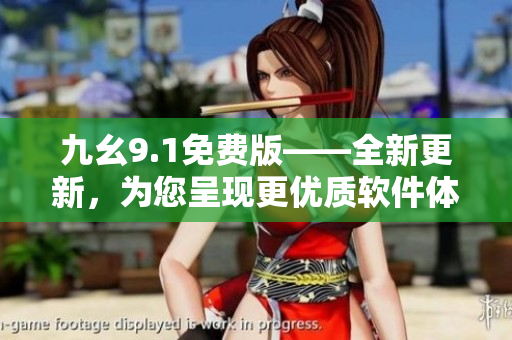 九幺9.1免费版——全新更新，为您呈现更优质软件体验