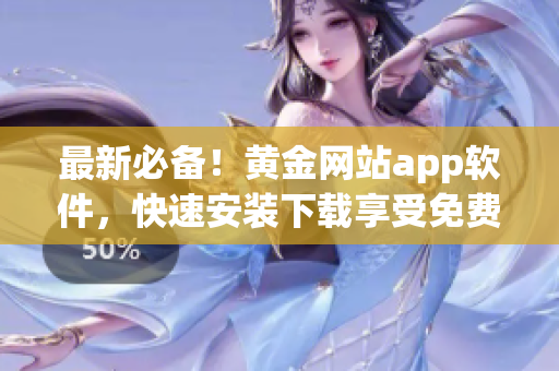 最新必备！黄金网站app软件，快速安装下载享受免费服务！