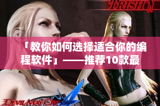 「教你如何选择适合你的编程软件」——推荐10款最受好评的编程软件