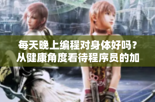 每天晚上编程对身体好吗？从健康角度看待程序员的加班现象！