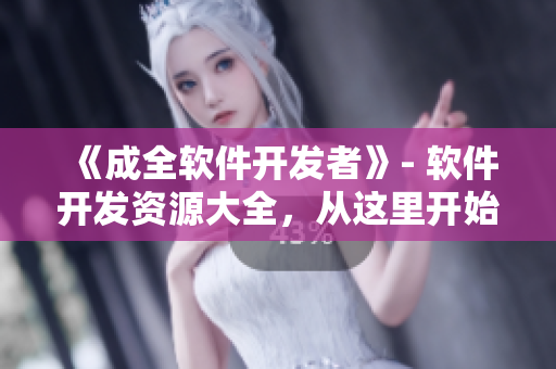 《成全软件开发者》- 软件开发资源大全，从这里开始构建你的编程世界