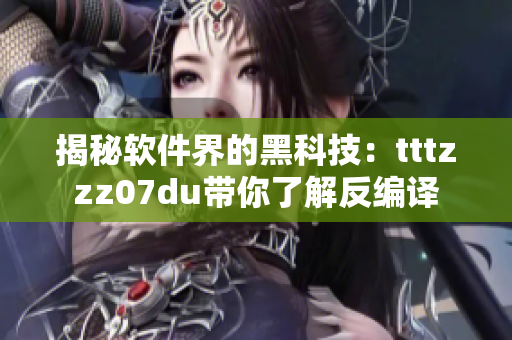 揭秘软件界的黑科技：tttzzz07du带你了解反编译