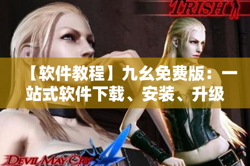 【软件教程】九幺免费版：一站式软件下载、安装、升级利器！