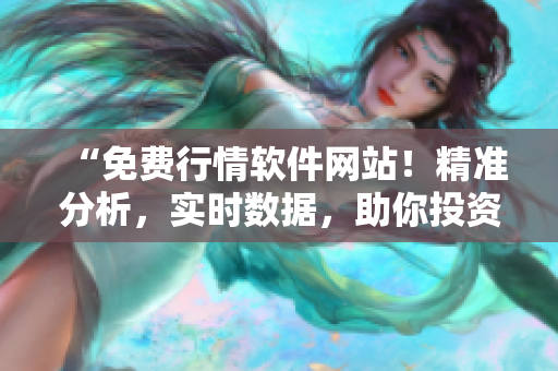 “免费行情软件网站！精准分析，实时数据，助你投资赢利！”