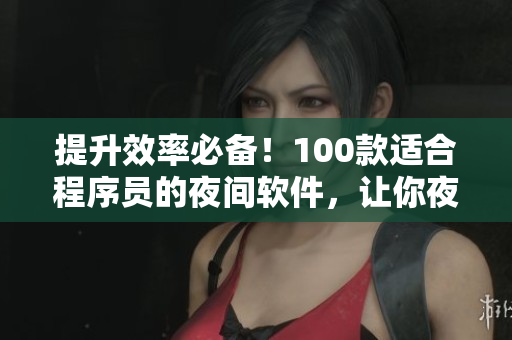 提升效率必备！100款适合程序员的夜间软件，让你夜猫子更高效！