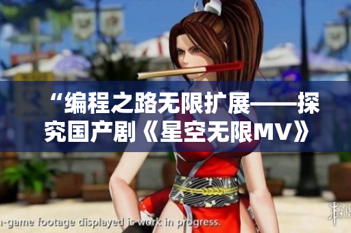 “编程之路无限扩展——探究国产剧《星空无限MV》中的软件开发元素”