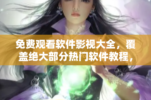 免费观看软件影视大全，覆盖绝大部分热门软件教程，全面提升技术实力！