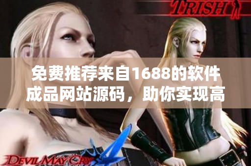 免费推荐来自1688的软件成品网站源码，助你实现高效编写与开发！