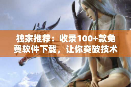 独家推荐：收录100+款免费软件下载，让你突破技术瓶颈！