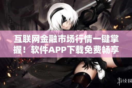 互联网金融市场行情一键掌握！软件APP下载免费畅享！