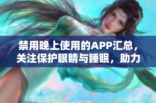 禁用晚上使用的APP汇总，关注保护眼睛与睡眠，助力高效编写软件！