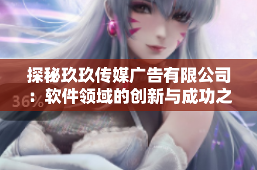 探秘玖玖传媒广告有限公司：软件领域的创新与成功之路