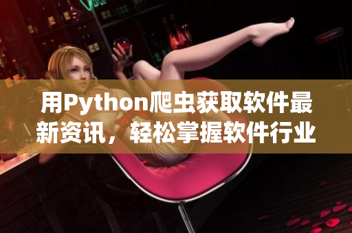 用Python爬虫获取软件最新资讯，轻松掌握软件行业动态