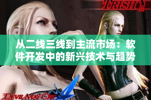 从二线三线到主流市场:软件开发中的新兴技术与趋势 从二线三线到主流市场:软件开发中的新兴技术与趋势