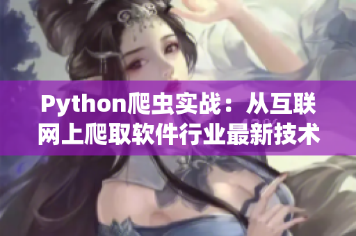 Python爬虫实战：从互联网上爬取软件行业最新技术资讯