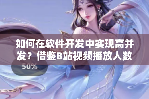 如何在软件开发中实现高并发？借鉴B站视频播放人数的成功经验
