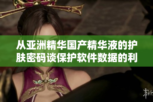 从亚洲精华国产精华液的护肤密码谈保护软件数据的利器 从亚洲精华国产精华液的护肤密码谈保护软件数据的利器