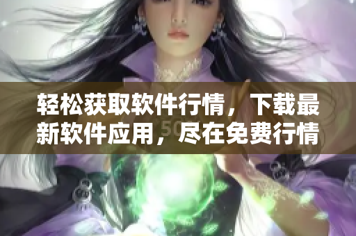 轻松获取软件行情，下载最新软件应用，尽在免费行情APP