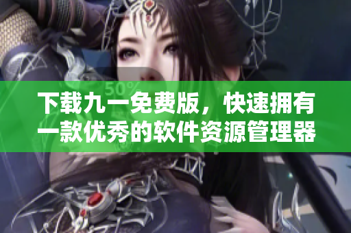 下载九一免费版，快速拥有一款优秀的软件资源管理器