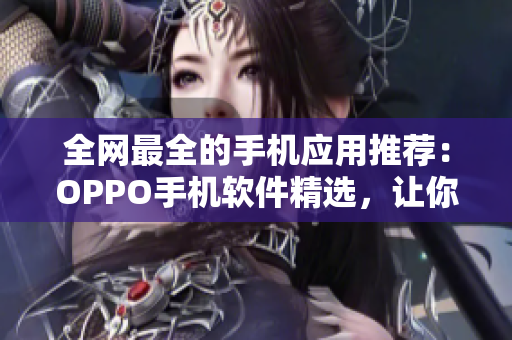 全网最全的手机应用推荐：OPPO手机软件精选，让你用得顺手！