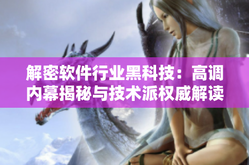 解密软件行业黑科技：高调内幕揭秘与技术派权威解读