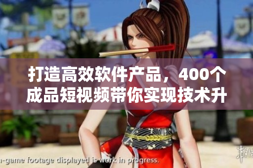 打造高效软件产品,400个成品短视频带你实现技术升级 打造高效软件产品,400个成品短视频带你实现技术升级