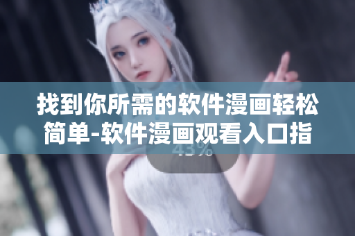找到你所需的软件漫画轻松简单-软件漫画观看入口指南