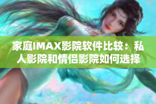 家庭IMAX影院软件比较：私人影院和情侣影院如何选择？