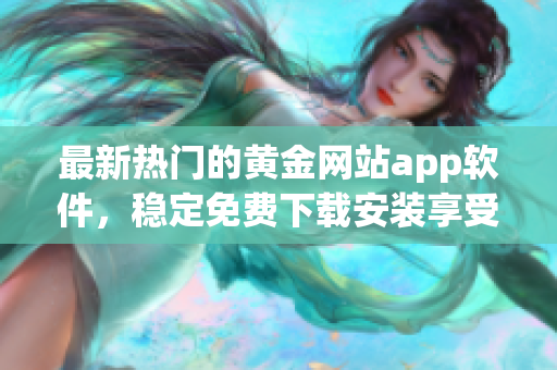 最新热门的黄金网站app软件，稳定免费下载安装享受高品质交易服务！