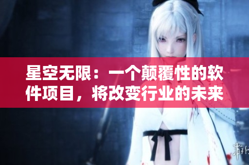 星空无限：一个颠覆性的软件项目，将改变行业的未来！