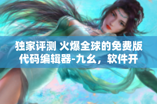 独家评测 火爆全球的免费版代码编辑器-九幺，软件开发新利器！