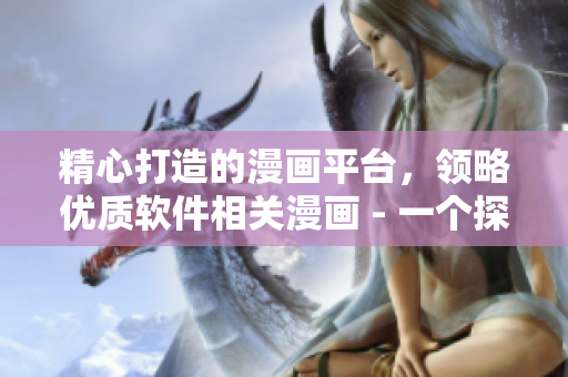 精心打造的漫画平台，领略优质软件相关漫画 - 一个探索软件趣味的新平台