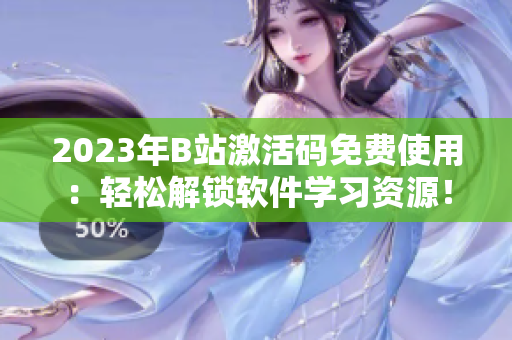 2023年B站激活码免费使用：轻松解锁软件学习资源！