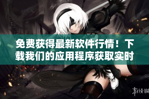 免费获得最新软件行情！下载我们的应用程序获取实时数据