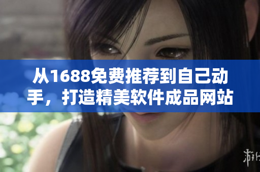 从1688免费推荐到自己动手，打造精美软件成品网站源码！