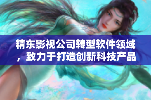 精东影视公司转型软件领域，致力于打造创新科技产品