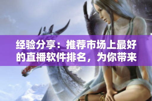 经验分享：推荐市场上最好的直播软件排名，为你带来流畅稳定的直播体验